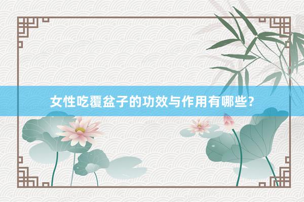 女性吃覆盆子的功效与作用有哪些?
